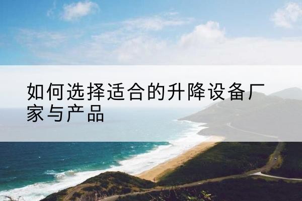 疏勒电动升降平台厂家-如何选择适合的升降设备厂家与产品