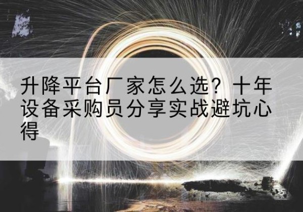 疏勒升降平台厂家-怎么选？十年设备采购员分享实战避坑心得