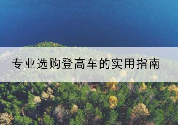 疏勒电动登高车厂家推荐-专业选购登高车的实用指南