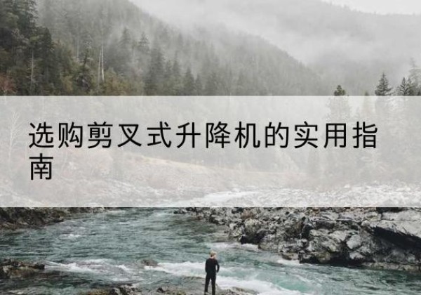 疏勒剪叉式升降机怎么选-选购剪叉式升降机的实用指南
